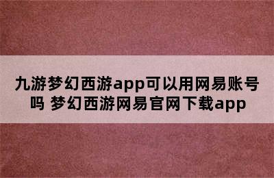 九游梦幻西游app可以用网易账号吗 梦幻西游网易官网下载app